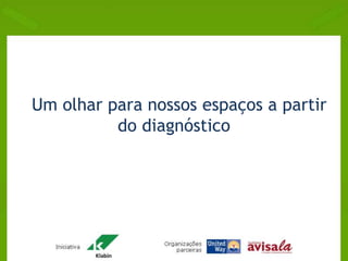 Um olhar para nossos espaços a partir 
do diagnóstico 
 