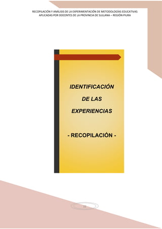RECOPILACIÓN Y ANÁLISIS DE LA EXPERIMENTACIÓN DE METODOLOGÍAS EDUCATIVAS
APLICADAS POR DOCENTES DE LA PROVINCIA DE SULLANA – REGIÓN PIURA
22
IDENTIFICACIÓN
DE LAS
EXPERIENCIAS
- RECOPILACIÓN -
 
