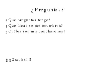 ¿Preguntas? ¿Qué preguntas tengo? ¿Qué ideas se me ocurrieron? ¿Cuáles son mis conclusiones? ¡¡¡¡Gracias!!!! 