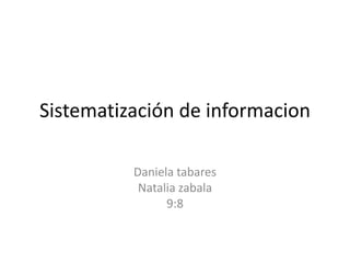 Sistematización de informacion
Daniela tabares
Natalia zabala
9:8
 