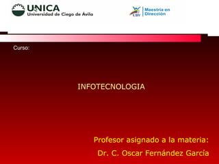 Curso:  INFOTECNOLOGIA Profesor asignado a la materia: Dr. C. Oscar Fernández García 