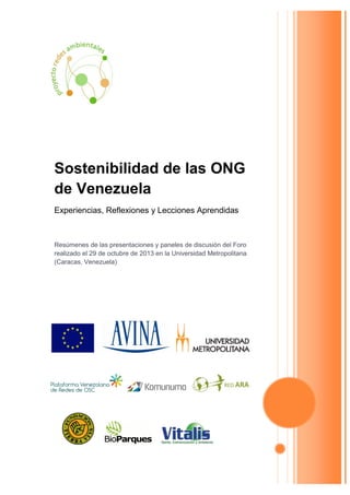 Sostenibilidad de las ONG
de Venezuela
Experiencias, Reflexiones y Lecciones Aprendidas

Resúmenes de las presentaciones y paneles de discusión del Foro
realizado el 29 de octubre de 2013 en la Universidad Metropolitana
(Caracas, Venezuela)

 