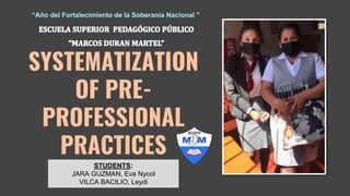 SYSTEMATIZATION
OF PRE-
PROFESSIONAL
PRACTICES
STUDENTS:
JARA GUZMAN, Eva Nycol
VILCA BACILIO, Leydi
“Año del Fortalecimiento de la Soberanía Nacional ”
 