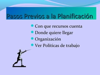 Pasos Previos a la PlanificaciónPasos Previos a la Planificación
Con que recursos cuenta
Donde quiere llegar
Organización
Ver Políticas de trabajo
 