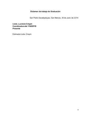 4
Dictamen de trabajo de Graduación
San Pedro Sacatepéquez, San Marcos, 30 de Junio de 2,014
Licda. Lucrecia Crispín
Coordinadora del PADEP/D
Presente
Estimada Licda. Crispín
 