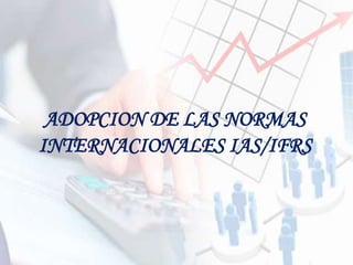 ADOPCION DE LAS NORMAS
INTERNACIONALES IAS/IFRS
 