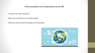 Otros resultados de la implantación de las NIIF
 Aumento del valor corporativo
 Mejora de la eficacia en el mercado capital
 Reducción de los costes de capital en las empresas
 