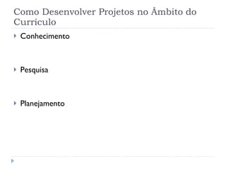 Como Desenvolver Projetos no Âmbito do Currículo Conhecimento Pesquisa Planejamento 