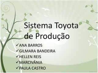 Sistema Toyota
de Produção
ANA BARROS
GILMARA BANDEIRA
HELLEN REIS
MARCIVÂNIA
PAULA CASTRO
 
