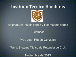 Asignatura: Instalaciones y Representaciones
Eléctricas
Prof. Juan Rubén Gonzalez
Tema: Sistema Típico de Potencia de C. A.

Noviembre de 2013

 