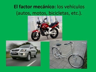 El factor mecánico: los vehículos
(autos, motos, bicicletas, etc.).