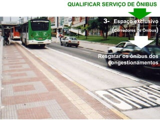 Resgatar os ônibus dos congestionamentos 3-  Espaço exclusivo ( Corredores de Ônibus ) QUALIFICAR   SERVIÇO DE ÔNIBUS  
