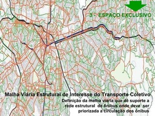 Definição da malha viária que dê suporte a rede estrutural  de ônibus onde deve  ser priorizada a circulação dos ônibus Malha Viária Estrutural de Interesse do Transporte Coletivo 3 -  ESPAÇO EXCLUSIVO  