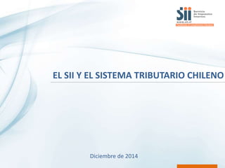 EL SII Y EL SISTEMA TRIBUTARIO CHILENO
Diciembre de 2014
 