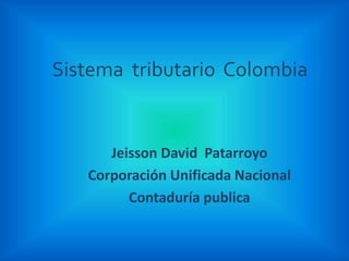 Sistema tributario Colombia
Jeisson David Patarroyo
Corporación Unificada Nacional
Contaduría publica
 