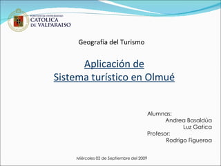 Geografía del Turismo Aplicación de Sistema turístico en Olmué Alumnas: Andrea Basaldúa Luz Gatica Profesor: Rodrigo Figueroa Miércoles 02 de Septiembre del 2009 