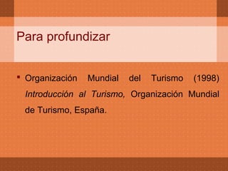 Para profundizar


 Organización   Mundial   del   Turismo   (1998)
 Introducción al Turismo, Organización Mundial
 de Turismo, España.
 