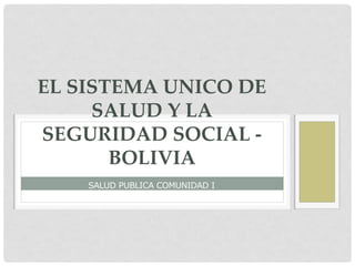 SALUD PUBLICA COMUNIDAD I
EL SISTEMA UNICO DE
SALUD Y LA
SEGURIDAD SOCIAL -
BOLIVIA
 