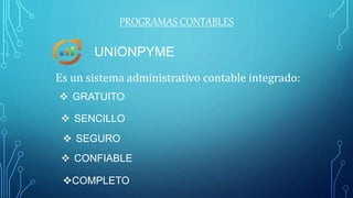 PROGRAMAS CONTABLES
UNIONPYME
Es un sistema administrativo contable integrado:
 GRATUITO
 SENCILLO
 SEGURO
 CONFIABLE
COMPLETO
 