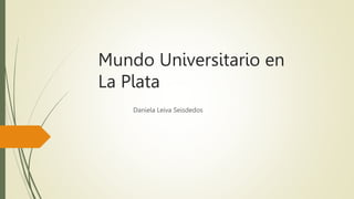 Mundo Universitario en
La Plata
Daniela Leiva Seisdedos
 