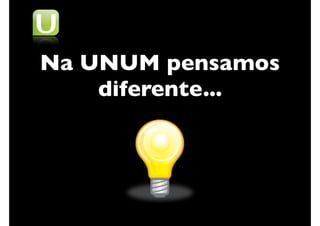 Na UNUM pensamos
    diferente...
 