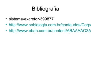 Bibliografia
• sistema-excretor-399877
• http://www.sobiologia.com.br/conteudos/Corpo
• http://www.ebah.com.br/content/ABAAAAO3A
 
