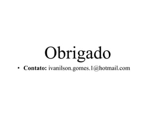 Obrigado
• Contato: ivanilson.gomes.1@hotmail.com
 