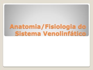 Anatomia/Fisiologia do
 Sistema Venolinfático
 