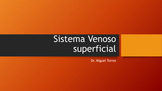 Sistema Venoso
superficial
Dr. Miguel Torres
 