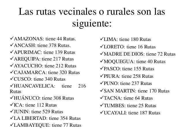 Las rutas vecinales o rurales son las siguiente: 
ïƒ¼AMAZONAS: tiene 44 Rutas. 
ïƒ¼ANCASH: tiene 378 Rutas. 
ïƒ¼APURIMAC: tiene ...