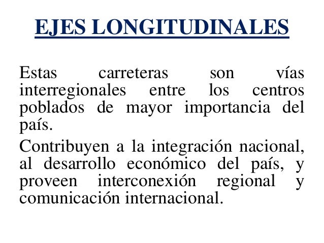 EJES LONGITUDINALES 
Estas carreteras son vÃ­as interregionales entre los centros poblados de mayor importancia del paÃ­s. 
...