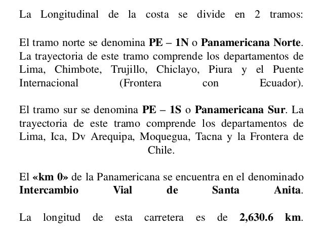 La Longitudinal de la costa se divide en 2 tramos: El tramo norte se denomina PE â€“ 1N o Panamericana Norte. La trayectoria...