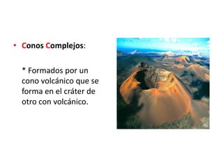 • Conos Complejos:
* Formados por un
cono volcánico que se
forma en el cráter de
otro con volcánico.
 
