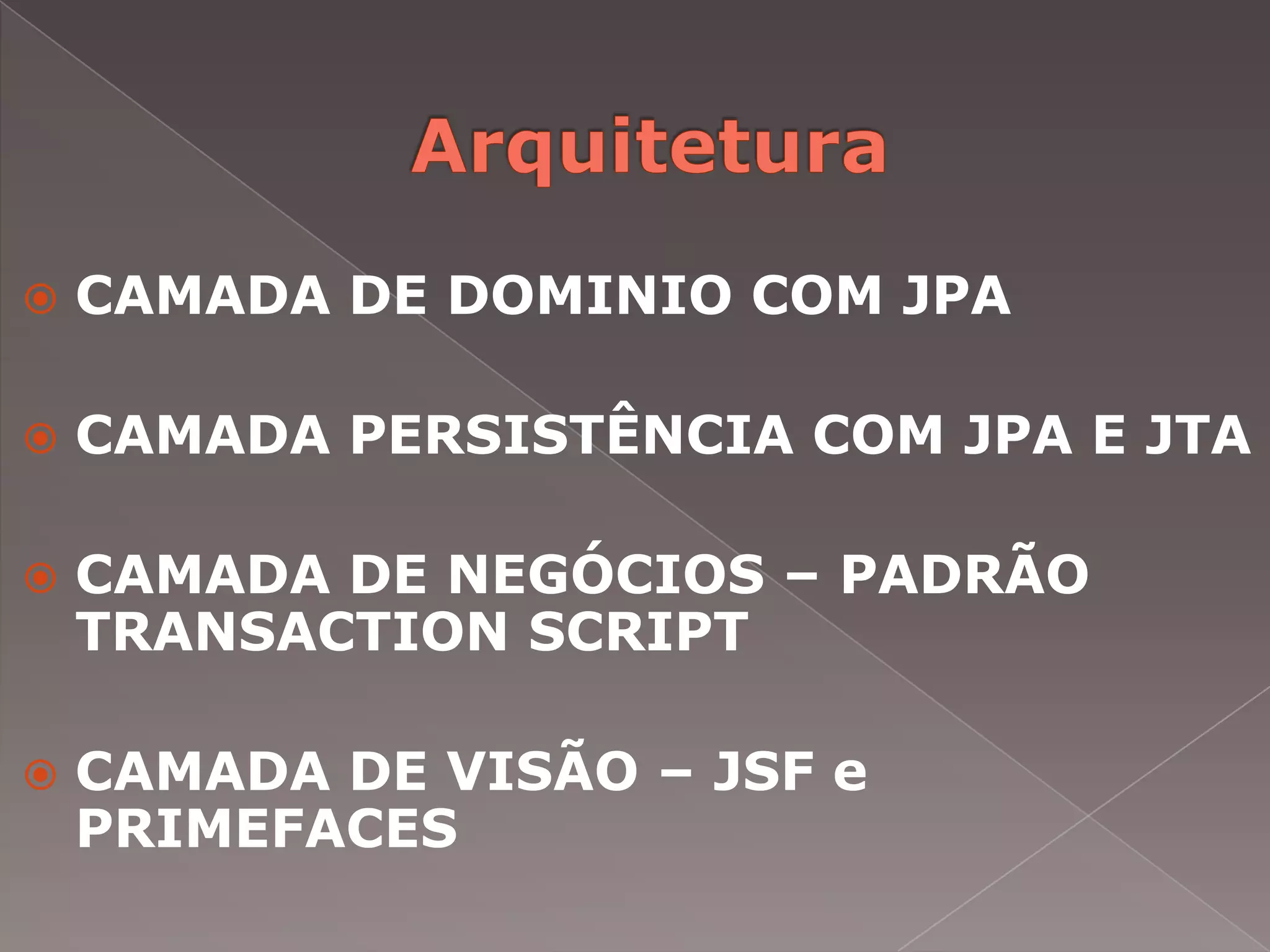    CAMADA DE DOMINIO COM JPA

   CAMADA PERSISTÊNCIA COM JPA E JTA

   CAMADA DE NEGÓCIOS – PADRÃO
    TRANSACTION SCRIPT

   CAMADA DE VISÃO – JSF e
    PRIMEFACES
 