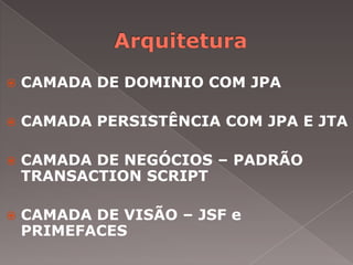    CAMADA DE DOMINIO COM JPA

   CAMADA PERSISTÊNCIA COM JPA E JTA

   CAMADA DE NEGÓCIOS – PADRÃO
    TRANSACTION SCRIPT

   CAMADA DE VISÃO – JSF e
    PRIMEFACES
 