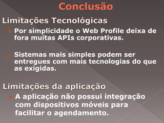    Por simplicidade o Web Profile deixa de
    fora muitas APIs corporativas.

   Sistemas mais simples podem ser
    entregues com mais tecnologias do que
    as exigidas.



   A aplicação não possui integração
    com dispositivos móveis para
    facilitar o agendamento.
 