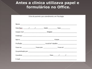 Antes a clinica utilizava papel e
     formulários no Office.
 