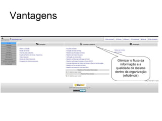 Vantagens Otimizar o fluxo da informação e a qualidade da mesma dentro da organização (eficiência) 
