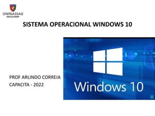 SISTEMA OPERACIONAL WINDOWS 10
PROF ARLINDO CORREIA
CAPACITA - 2022
 