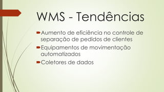 WMS - Tendências
Aumento de eficiência no controle de
separação de pedidos de clientes
Equipamentos de movimentação
automatizados
Coletores de dados