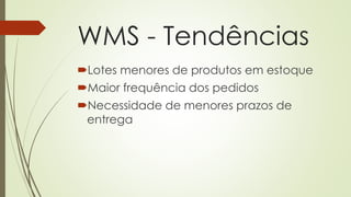 WMS - Tendências
Lotes menores de produtos em estoque
Maior frequência dos pedidos
Necessidade de menores prazos de
entrega