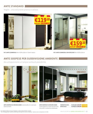 ANTE STANDARD
      Voglio... una soluzione pratica e veloce.




                                                                   €119 20
                                                                  €149,00* SCONTO 20%




                                                                                                                                   €159
                                                                                                                                   €199,00* SCONTO 20%
                                                                                                                                                         20


      KIT 2 ANTE SCORREVOLI Dim: H270×L120 cm Colore: bianco                                           KIT 2 ANTE SCORREVOLI CON SPECCHIO Dim: H270×L120 cm




      ANTE SOSPESE PER SUDDIVISIONE AMBIENTE
      Ho a disposizione un'ampia scelta di possibilità.



                                                    SU MISURA                                                                                 SU MISURA




         €1.19760
         €1.497,00* SCONTO 20%


      ANTA SOSPESA SU MISURA GIADA 3 ante da 80 cm in laminato              ANTA SOSPESA SU MISURA GIADA            MONOFACCIALE     €1.461,60 1.827,00* sconto 20%
      bianco/rovere                                                         3 ante da 80 cm in vetro laccato nero   BIFACCIALE       €1.918,32 2.397,90* sconto 20%
                                                                            con proﬁli in alluminio anodizzato

qui esposti (salvo errori di stampa e salvo esaurimento scorte)
con conseguente modiﬁca della percentuale di sconto indicata. I prezzi sono comprensivi di IVA.                     molto altro su www.leroymerlin.it – 11
 
