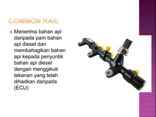  Menerima bahan api
daripada pam bahan
api diesel dan
membahagikan bahan
api kepada penyuntik
bahan api diesel
dengan menggikuti
tekanan yang telah
dihadkan daripada
(ECU)
 