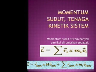 Momentum sudut sistem banyak
  partikel dirumuskan sebagai,
 