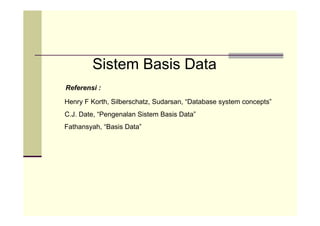 Sistem Basis Data
Referensi :

Henry F Korth, Silberschatz, Sudarsan, “Database system concepts”
C.J. Date, “Pengenalan Sistem Basis Data”
Fathansyah, “Basis Data”
 