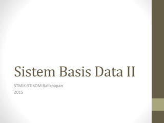 Sistem Basis Data II
STMIK-STIKOM Balikpapan
2015
 