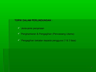 22
TOPIK DALAM PERLINDUNGAN :
 Jenis-jenis penjanaan
 Penghantaran & Pengagihan (Pencawang Utama)
 Pengagihan bekalan kepada pengguna (1 & 3 fasa)
 