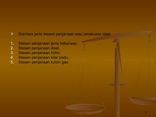 5
 Diantara jenis stesen penjanaan atau janakuasa ialah
1. Stesen penjanaan jenis haba/wap.
2. Stesen penjanaan disel.
3. Stesen penjanaan hidro.
4. Stesen penjanaan kitar padu.
5. Stesen penjanaan turbin gas.
 