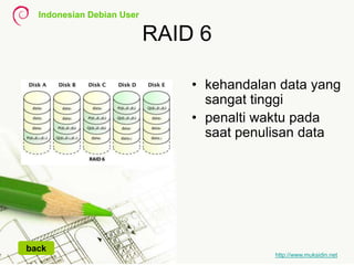 Indonesian Debian User
http://www.muksidin.net
RAID 6
• kehandalan data yang
sangat tinggi
• penalti waktu pada
saat penulisan data
back
 