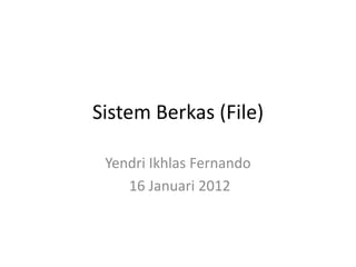 Sistem Berkas (File)

 Yendri Ikhlas Fernando
    16 Januari 2012
 